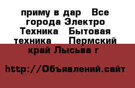 приму в дар - Все города Электро-Техника » Бытовая техника   . Пермский край,Лысьва г.